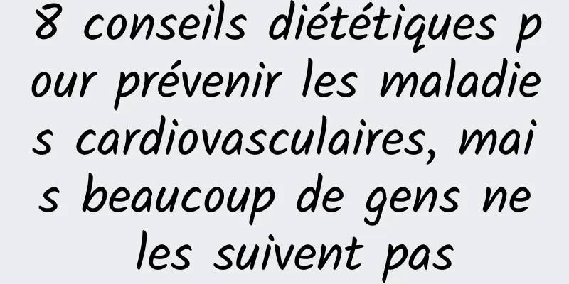 8 conseils diététiques pour prévenir les maladies cardiovasculaires, mais beaucoup de gens ne les suivent pas