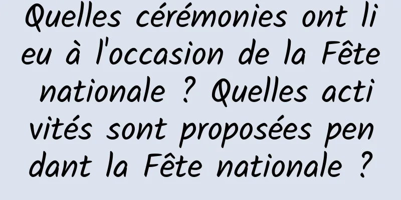Quelles cérémonies ont lieu à l'occasion de la Fête nationale ? Quelles activités sont proposées pendant la Fête nationale ?