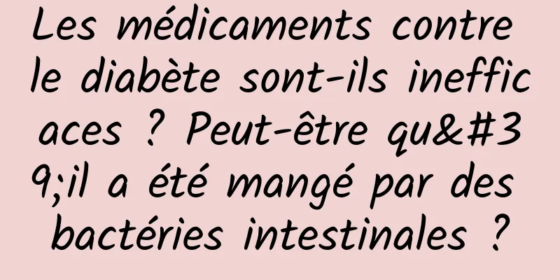 Les médicaments contre le diabète sont-ils inefficaces ? Peut-être qu'il a été mangé par des bactéries intestinales ?