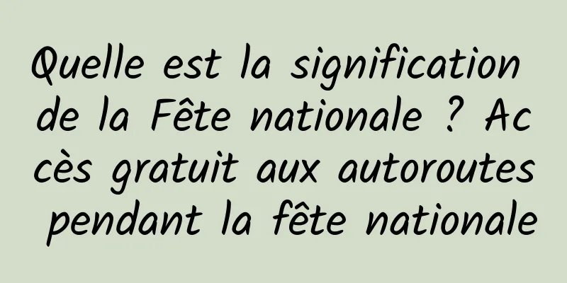 Quelle est la signification de la Fête nationale ? Accès gratuit aux autoroutes pendant la fête nationale
