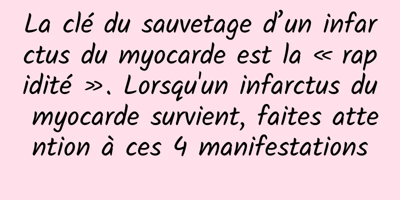 La clé du sauvetage d’un infarctus du myocarde est la « rapidité ». Lorsqu'un infarctus du myocarde survient, faites attention à ces 4 manifestations