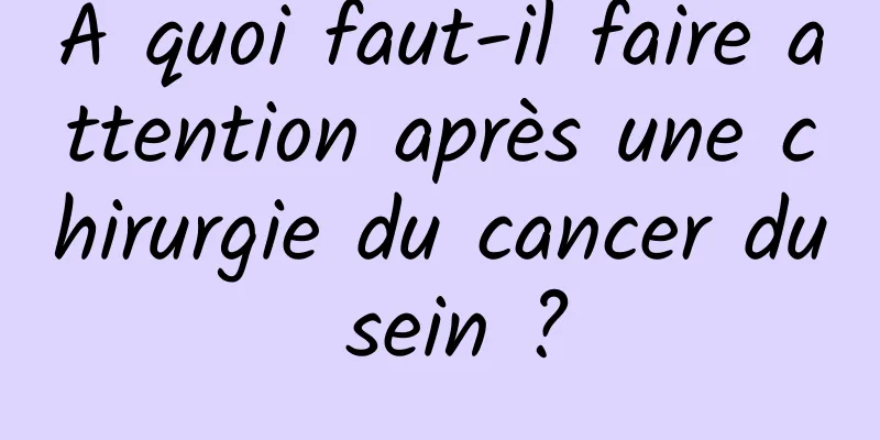 À quoi faut-il faire attention après une chirurgie du cancer du sein ?