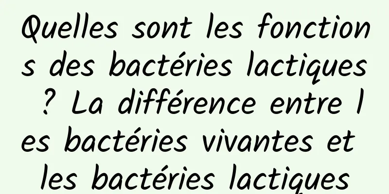 Quelles sont les fonctions des bactéries lactiques ? La différence entre les bactéries vivantes et les bactéries lactiques