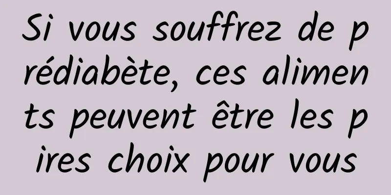 Si vous souffrez de prédiabète, ces aliments peuvent être les pires choix pour vous