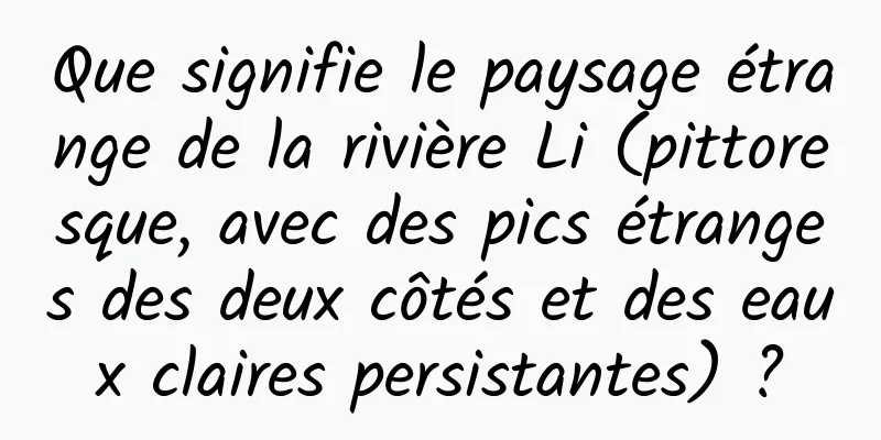 Que signifie le paysage étrange de la rivière Li (pittoresque, avec des pics étranges des deux côtés et des eaux claires persistantes) ?