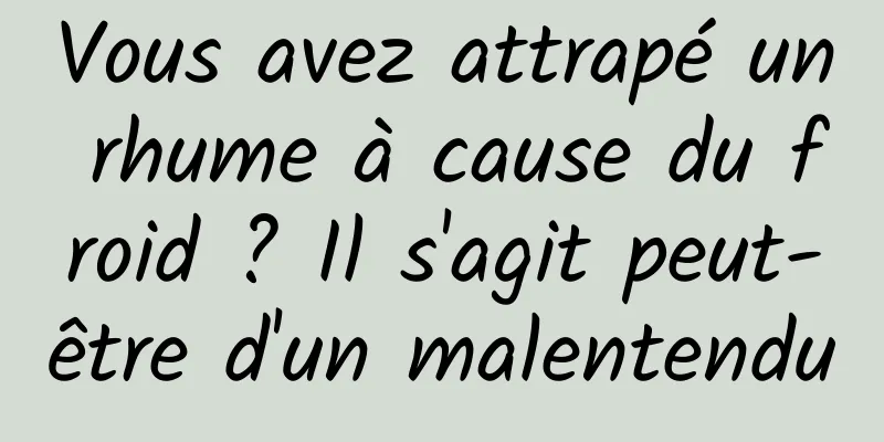 Vous avez attrapé un rhume à cause du froid ? Il s'agit peut-être d'un malentendu