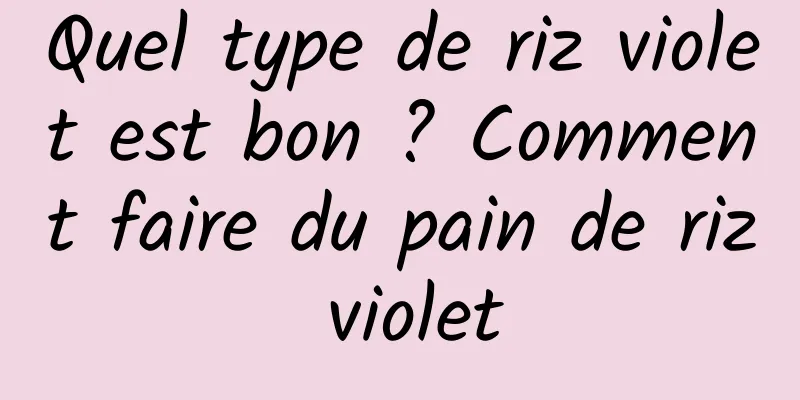 Quel type de riz violet est bon ? Comment faire du pain de riz violet