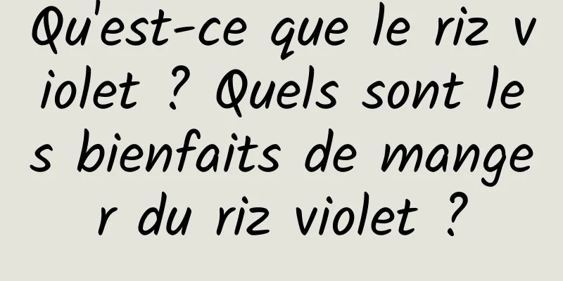 Qu'est-ce que le riz violet ? Quels sont les bienfaits de manger du riz violet ?