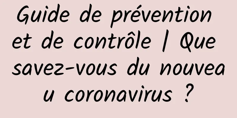Guide de prévention et de contrôle | Que savez-vous du nouveau coronavirus ?
