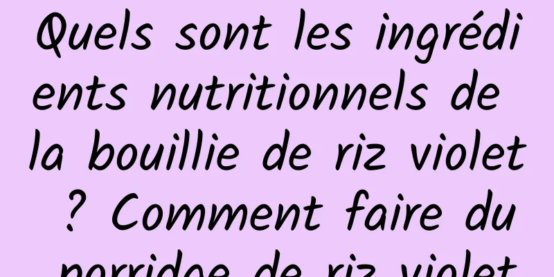 Quels sont les ingrédients nutritionnels de la bouillie de riz violet ? Comment faire du porridge de riz violet