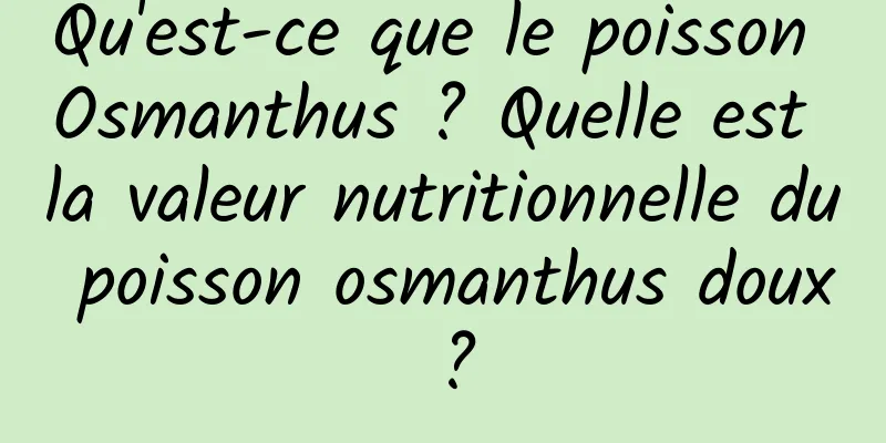 Qu'est-ce que le poisson Osmanthus ? Quelle est la valeur nutritionnelle du poisson osmanthus doux ?