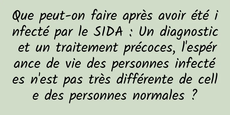 Que peut-on faire après avoir été infecté par le SIDA : Un diagnostic et un traitement précoces, l'espérance de vie des personnes infectées n'est pas très différente de celle des personnes normales ?