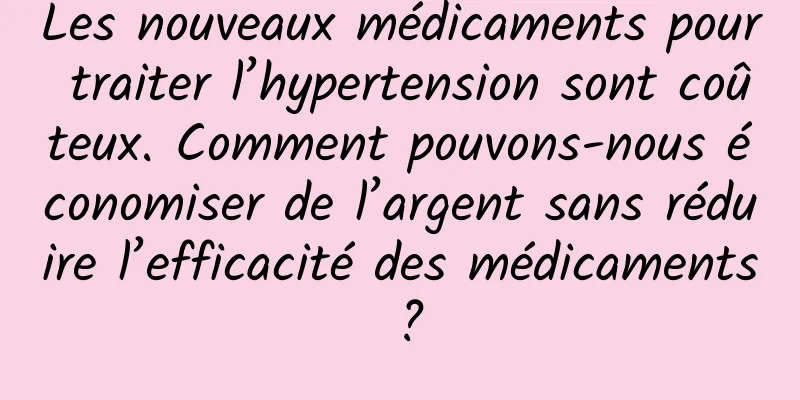 Les nouveaux médicaments pour traiter l’hypertension sont coûteux. Comment pouvons-nous économiser de l’argent sans réduire l’efficacité des médicaments ?