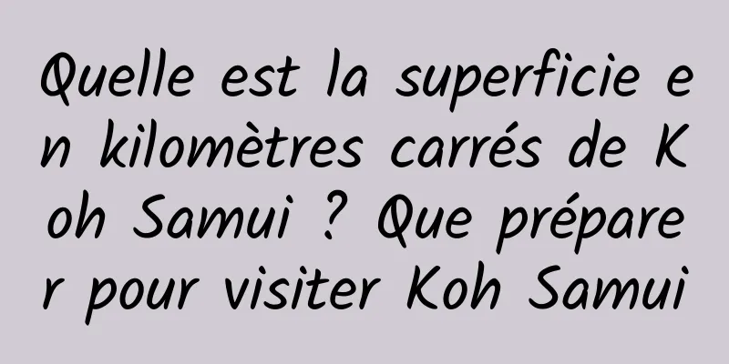 Quelle est la superficie en kilomètres carrés de Koh Samui ? Que préparer pour visiter Koh Samui