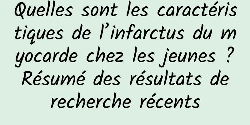 Quelles sont les caractéristiques de l’infarctus du myocarde chez les jeunes ? Résumé des résultats de recherche récents