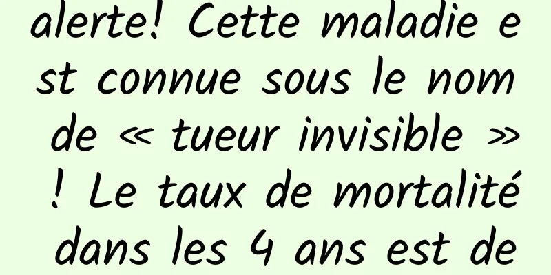 alerte! Cette maladie est connue sous le nom de « tueur invisible » ! Le taux de mortalité dans les 4 ans est de près de 50% !