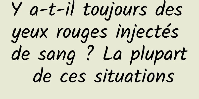 Y a-t-il toujours des yeux rouges injectés de sang ? La plupart de ces situations