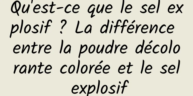 Qu'est-ce que le sel explosif ? La différence entre la poudre décolorante colorée et le sel explosif