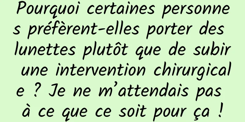 Pourquoi certaines personnes préfèrent-elles porter des lunettes plutôt que de subir une intervention chirurgicale ? Je ne m’attendais pas à ce que ce soit pour ça !
