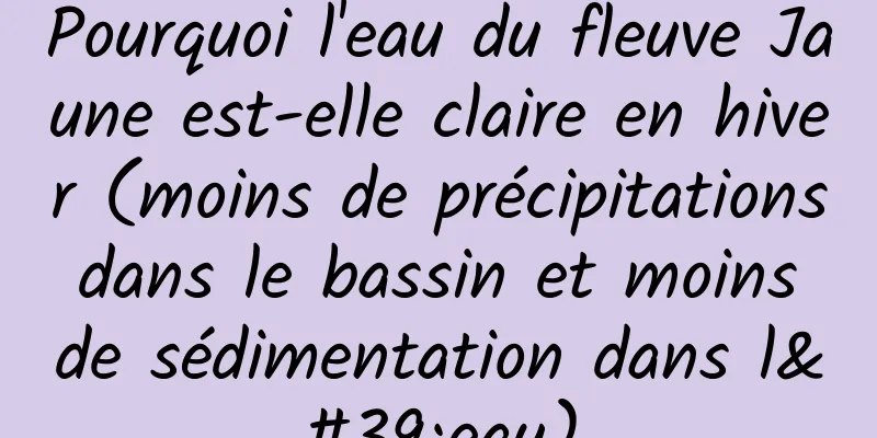 Pourquoi l'eau du fleuve Jaune est-elle claire en hiver (moins de précipitations dans le bassin et moins de sédimentation dans l'eau)