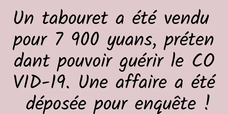 Un tabouret a été vendu pour 7 900 yuans, prétendant pouvoir guérir le COVID-19. Une affaire a été déposée pour enquête !