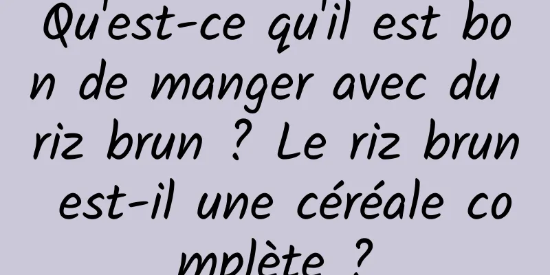 Qu'est-ce qu'il est bon de manger avec du riz brun ? Le riz brun est-il une céréale complète ?