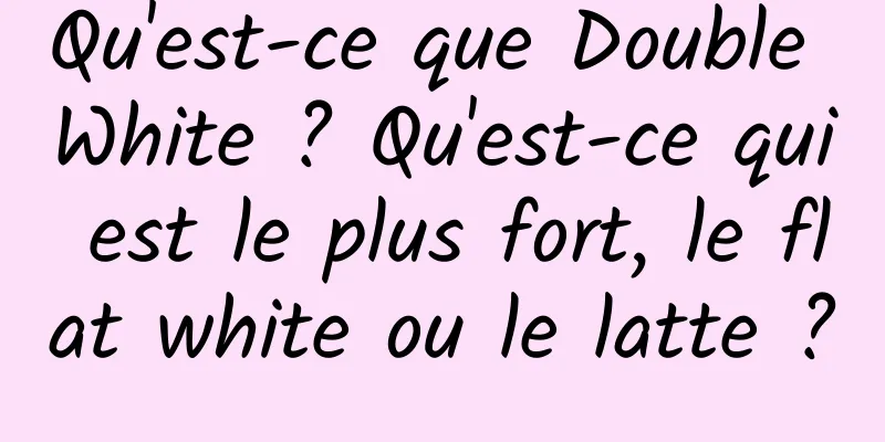 Qu'est-ce que Double White ? Qu'est-ce qui est le plus fort, le flat white ou le latte ?