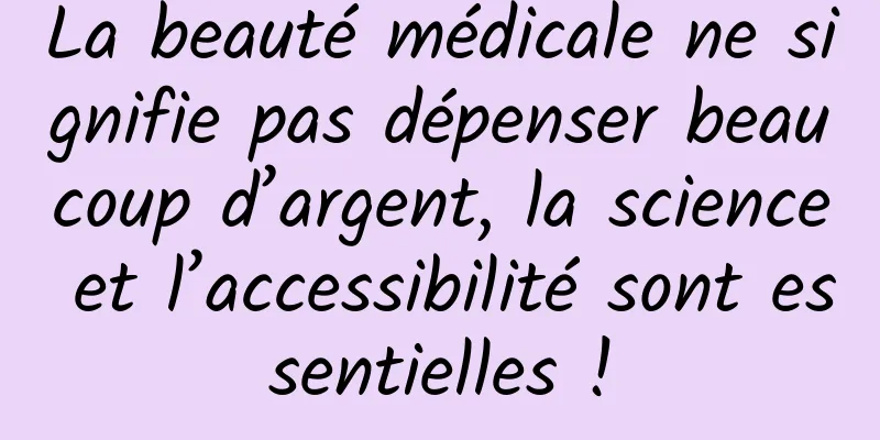 La beauté médicale ne signifie pas dépenser beaucoup d’argent, la science et l’accessibilité sont essentielles !