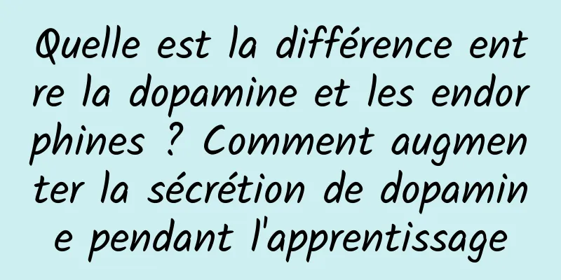 Quelle est la différence entre la dopamine et les endorphines ? Comment augmenter la sécrétion de dopamine pendant l'apprentissage
