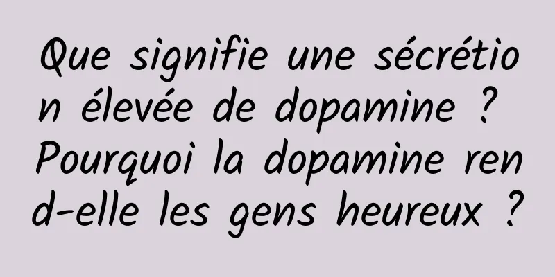 Que signifie une sécrétion élevée de dopamine ? Pourquoi la dopamine rend-elle les gens heureux ?