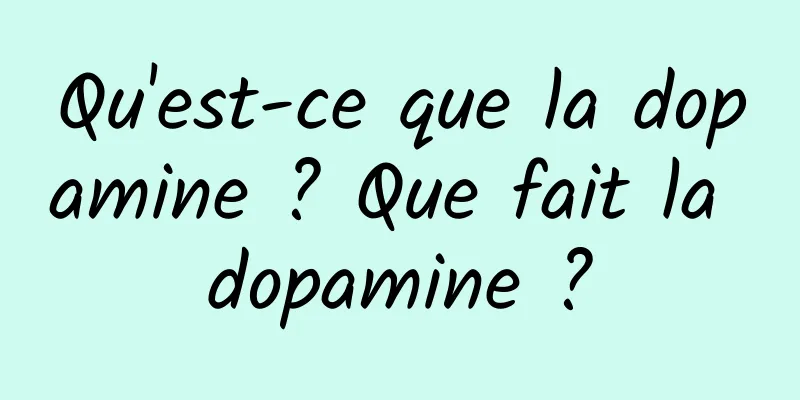 Qu'est-ce que la dopamine ? Que fait la dopamine ?