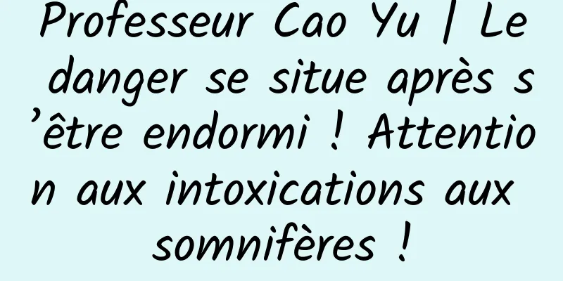 Professeur Cao Yu | Le danger se situe après s’être endormi ! Attention aux intoxications aux somnifères !