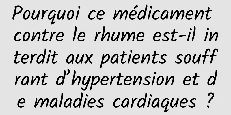 Pourquoi ce médicament contre le rhume est-il interdit aux patients souffrant d’hypertension et de maladies cardiaques ?