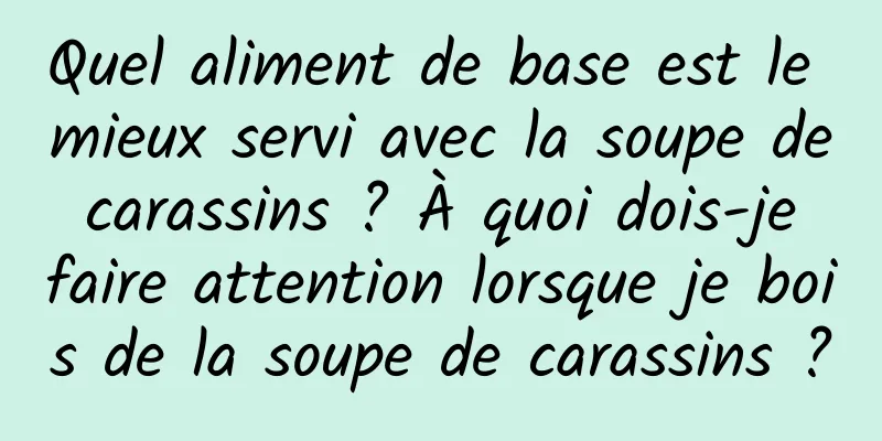 Quel aliment de base est le mieux servi avec la soupe de carassins ? À quoi dois-je faire attention lorsque je bois de la soupe de carassins ?