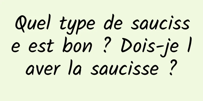 Quel type de saucisse est bon ? Dois-je laver la saucisse ?