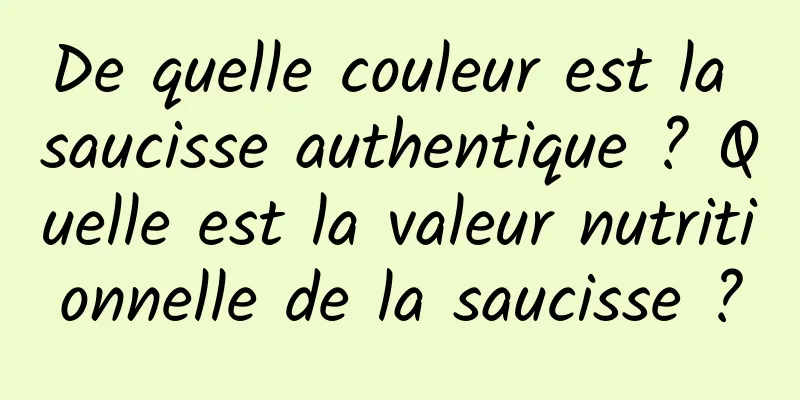 De quelle couleur est la saucisse authentique ? Quelle est la valeur nutritionnelle de la saucisse ?