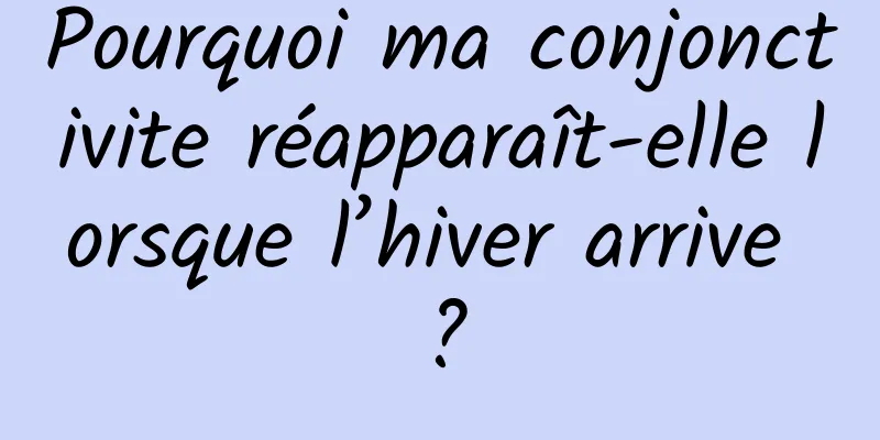 Pourquoi ma conjonctivite réapparaît-elle lorsque l’hiver arrive ?