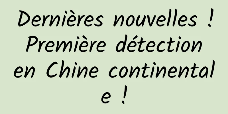Dernières nouvelles ! Première détection en Chine continentale !