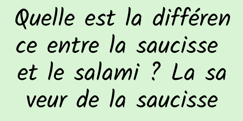 Quelle est la différence entre la saucisse et le salami ? La saveur de la saucisse