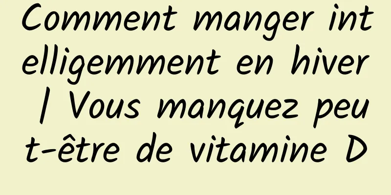 Comment manger intelligemment en hiver | Vous manquez peut-être de vitamine D