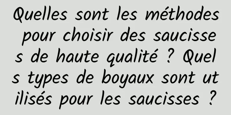 Quelles sont les méthodes pour choisir des saucisses de haute qualité ? Quels types de boyaux sont utilisés pour les saucisses ?