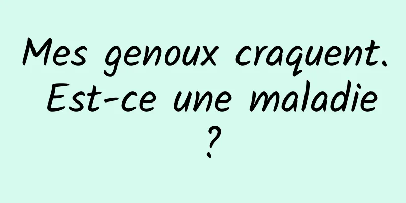 Mes genoux craquent. Est-ce une maladie ?