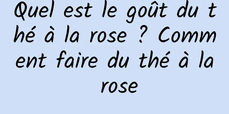 Quel est le goût du thé à la rose ? Comment faire du thé à la rose