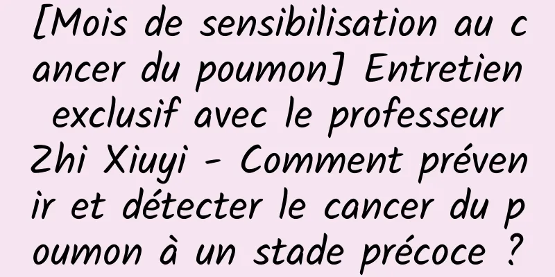 [Mois de sensibilisation au cancer du poumon] Entretien exclusif avec le professeur Zhi Xiuyi - Comment prévenir et détecter le cancer du poumon à un stade précoce ?