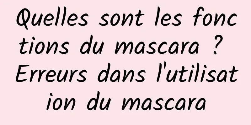 Quelles sont les fonctions du mascara ? Erreurs dans l'utilisation du mascara