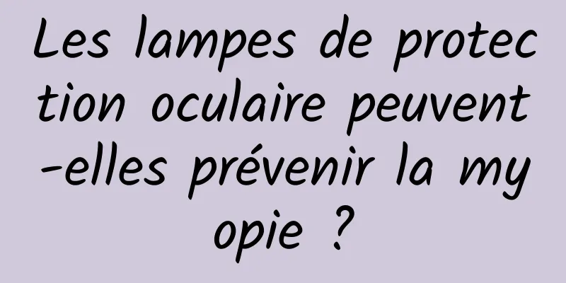 Les lampes de protection oculaire peuvent-elles prévenir la myopie ?