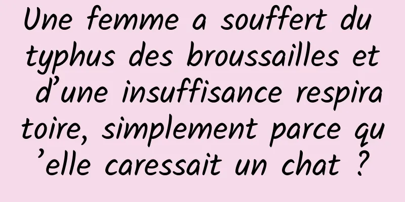 Une femme a souffert du typhus des broussailles et d’une insuffisance respiratoire, simplement parce qu’elle caressait un chat ?