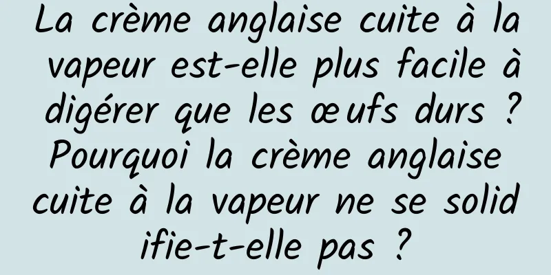 La crème anglaise cuite à la vapeur est-elle plus facile à digérer que les œufs durs ? Pourquoi la crème anglaise cuite à la vapeur ne se solidifie-t-elle pas ?