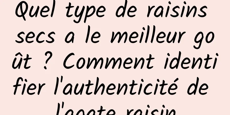 Quel type de raisins secs a le meilleur goût ? Comment identifier l'authenticité de l'agate raisin