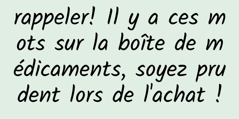 rappeler! Il y a ces mots sur la boîte de médicaments, soyez prudent lors de l'achat !